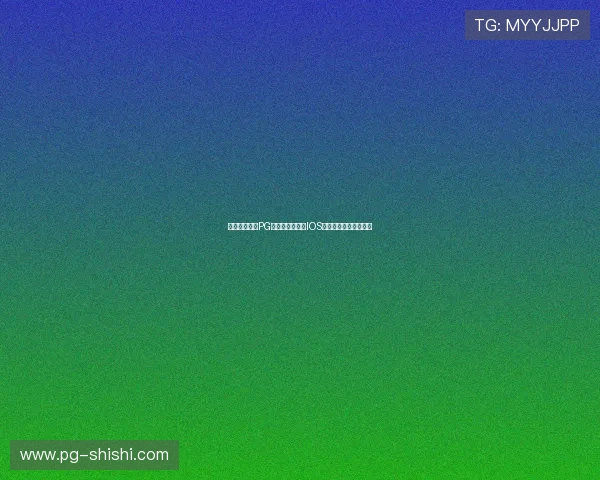 快速注册问鼎PG官网账号并下载IOS版游戏的实用技巧分享 快速注册问鼎PG官网账号并下载IOS版游戏的实用技巧分享